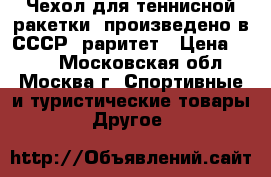 Чехол для теннисной ракетки, произведено в СССР, раритет › Цена ­ 350 - Московская обл., Москва г. Спортивные и туристические товары » Другое   